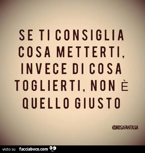 Se ti consiglia cosa metterti, invece di cosa toglierti, non è quello giusto