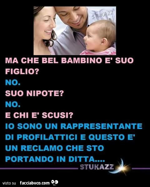 Ma che bel bambino, è suo figlio? No. Suo nipote? No. E chi è scusi?