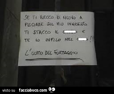 Se ti becco di nuovo a pisciare sul mio ingresso ti stacco il cazzo e te lo infilo nel culo! L'uomo del formaggio