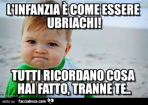 L'infanzia è come essere ubriachi! Tutti ricordano cosa hai fatto, tranne te