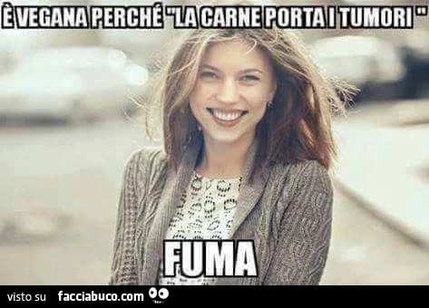 È vegana perchè la carne porta i tumori&hellip; fuma