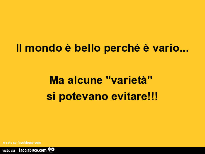 Il mondo è bello perché è vario… ma alcune "varietà" si potevano evitare