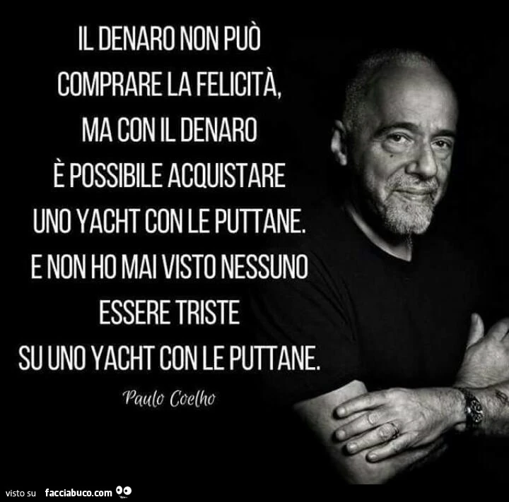 Il denaro non può comprare la felicità, ma con il denaro è possibile acquistare uno yacht con le puttane. E non ho mai visto nessuno essere triste su uno yacht con le puttane