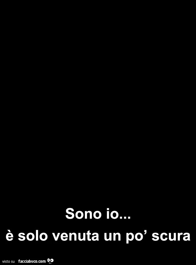 Sono io&hellip; è solo venuta un po' scura