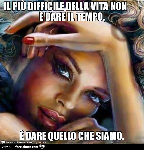 Il più difficile della vita non è dare il tempo, è dare quello che siamo
