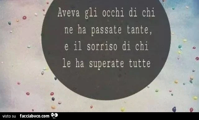 Aveva gli occhi di chi ne ha passate tante, e il sorriso di chi le ha superate tutte