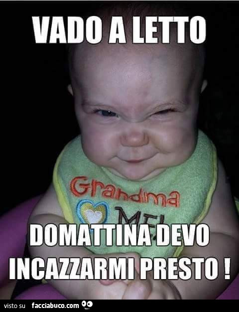 Vado a letto domattina devo incazzarmi presto