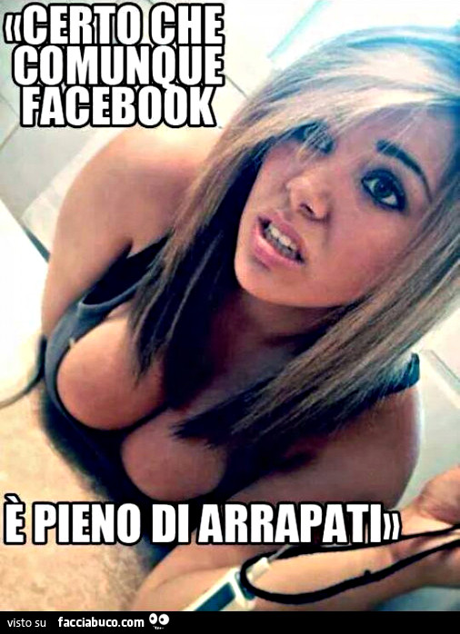 Certo che comunque Facebook è pieno di arrapati