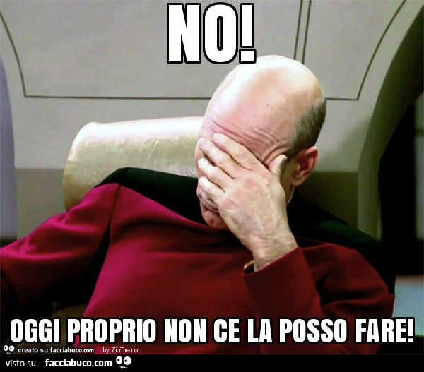 No! Oggi proprio non ce la posso fare