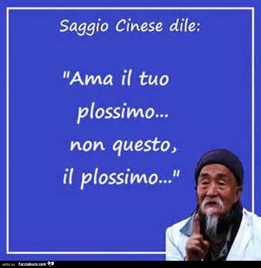 Saggio cinese dile: ama il tuo plossimo&hellip; non questo, il plossimo