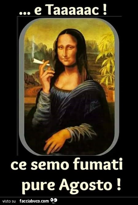 Monna Lisa che fuma. E taaaaac! Ce semo fumati pure Agosto