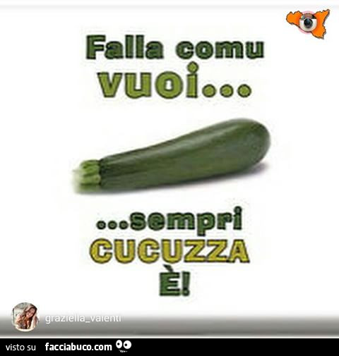 Falla comu vuoi… sempri cucuzza è