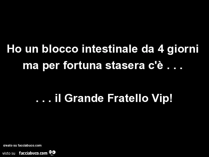 Ho un blocco intestinale da 4 giorni ma per fortuna stasera c'è&hellip; Il grande fratello vip
