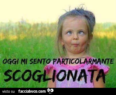 Oggi mi sento particolarmente scoglionata