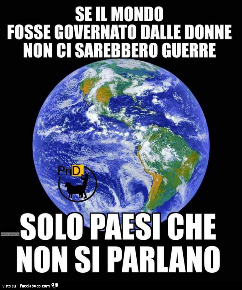 Se il mondo fosse governato dalle donne non ci sarebbero guerre. Solo paesi che non si parlano