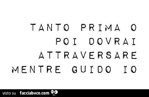 Tanto prima o poi dovrai attraversare mentre guido io