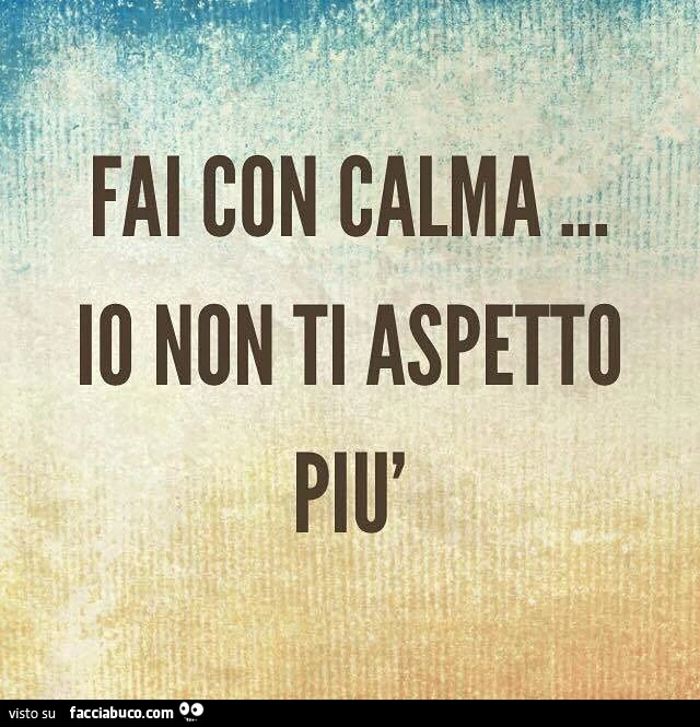 Fai con calma io non ti aspetto più