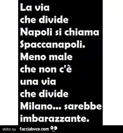 La via che divide Napoli si chiama Spaccanapoli. Meno male che non c'è una via che divide Milano… sarebbe imbarazzante