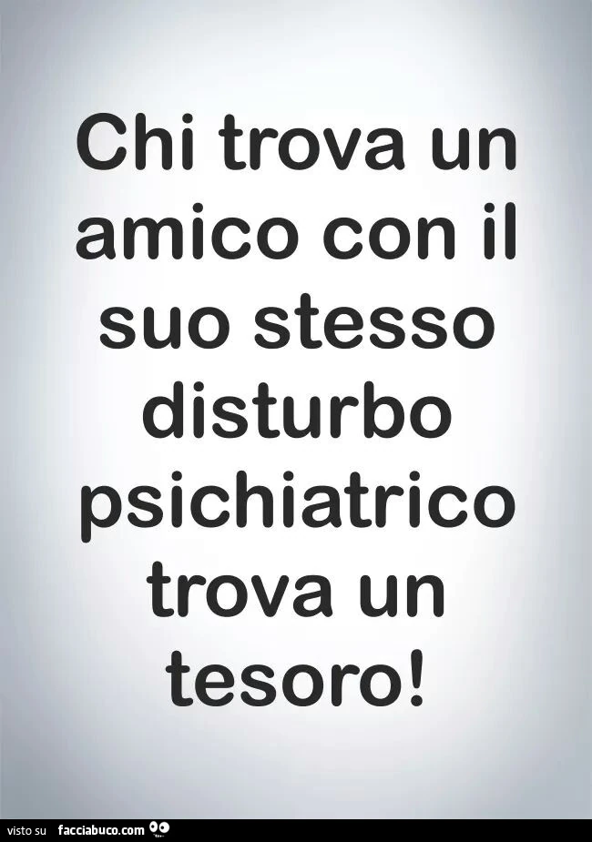 Chi trova un amico con il suo stesso disturbo psichiatrico trova un tesoro