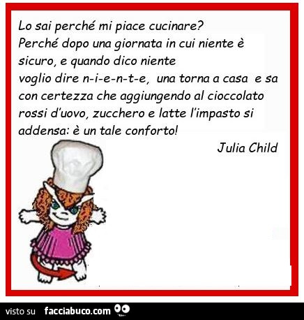 Lo sai perchè mi piace cucinare? Perchè dopo una giornata in cui niente è sicuro e quando dico niente voglio dire niente