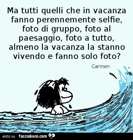 Ma tutti quelli che in vacanza fanno perennemente selfie, foto di gruppo, foto al paesaggio, foto a tutto, almeno la vacanza la stanno vivendo o fanno solo foto?