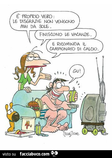 È proprio vero: le disgrazie non vengono mai da sole. Finiscono le vacanze. E ricomincia il campionato di calcio