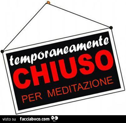 Temporaneamente chiuso per meditazione