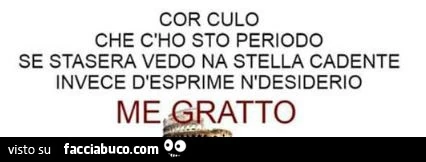 Cor culo che c'ho sto periodo se stasera vedo na stella cadente invece d'esprime n'desiderio me gratto
