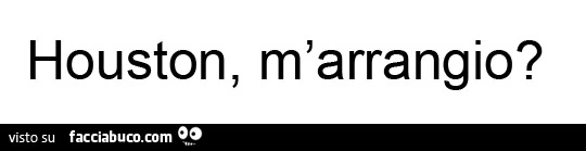 Houston, m'arrangio?