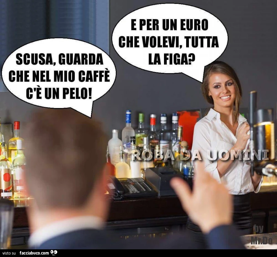 Scusa, guarda che nel mio caffè c'è un pelo. E per un euro che volevi, tutta la figa?