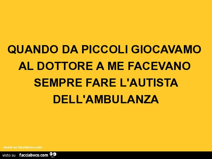 QUANDO DA PICCOLI GIOCAVAMO AL DOTTORE A ME FACEVANO SEMPRE FARE L'AUTISTA DELL'AMBULANZA