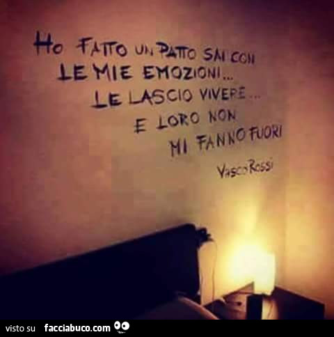 Ho fatto un patto sai con le mie emozioni, le lascio vivere e loro non mi fanno fuori