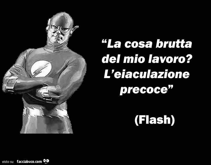 La cosa brutta del mio lavoro? L'eiaculazione precoce. Flash