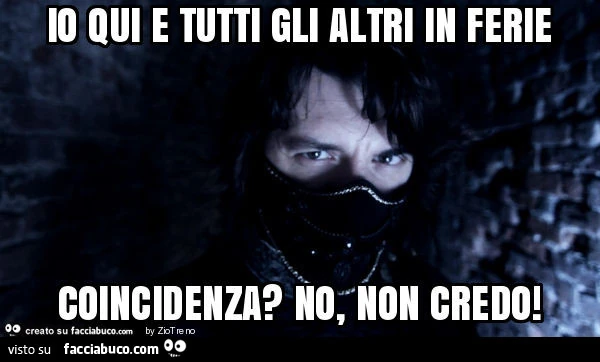 Io qui e tutti gli altri in ferie coincidenza? No, non credo