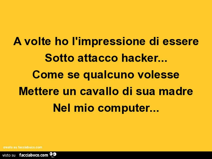 A volte ho l'impressione di essere Sotto attacco hacker&hellip; Come se qualcuno volesse Mettere un cavallo di sua madre Nel mio computer