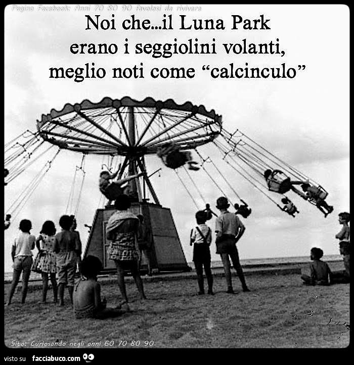 Noi che il Luna Park erano i seggiolini volanti, meglio noti come calcinculo